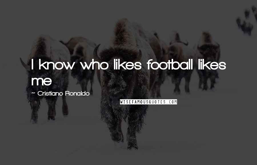 Cristiano Ronaldo Quotes: I know who likes football likes me