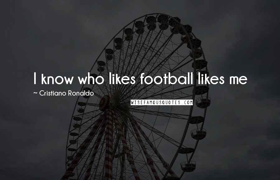 Cristiano Ronaldo Quotes: I know who likes football likes me