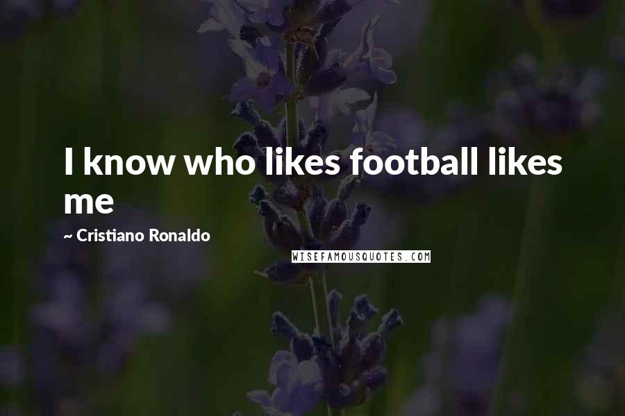 Cristiano Ronaldo Quotes: I know who likes football likes me