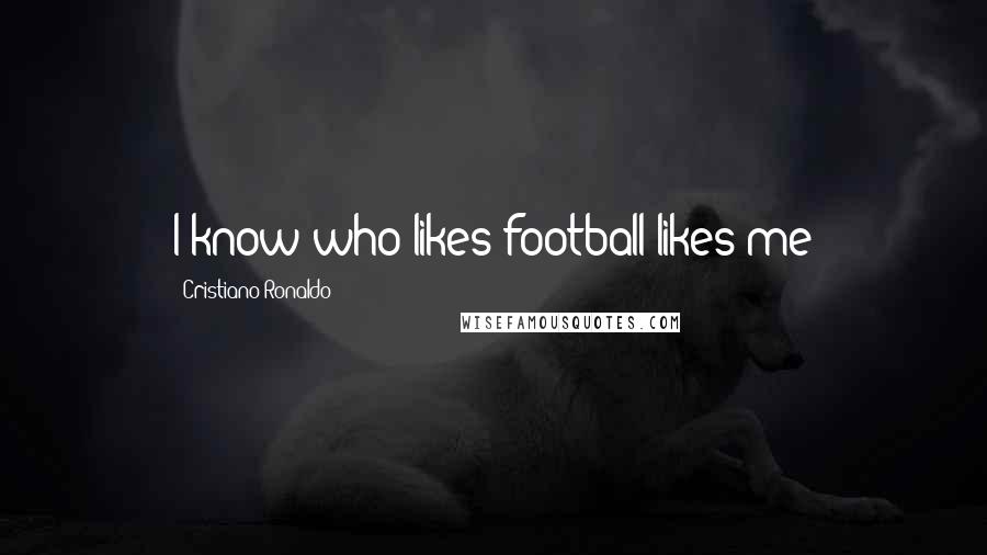 Cristiano Ronaldo Quotes: I know who likes football likes me