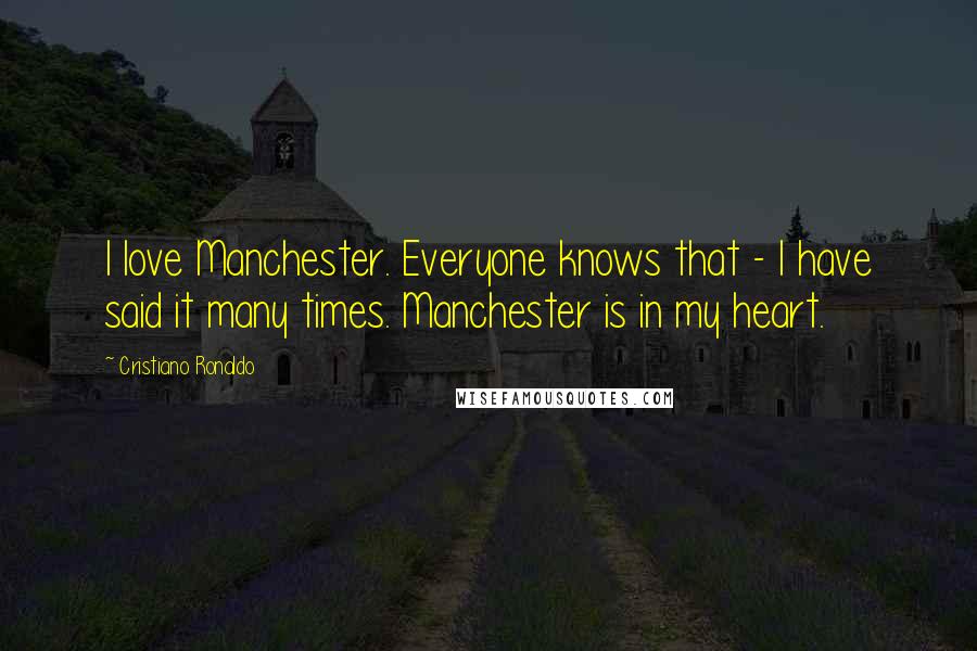 Cristiano Ronaldo Quotes: I love Manchester. Everyone knows that - I have said it many times. Manchester is in my heart.