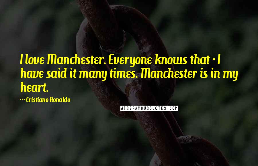 Cristiano Ronaldo Quotes: I love Manchester. Everyone knows that - I have said it many times. Manchester is in my heart.