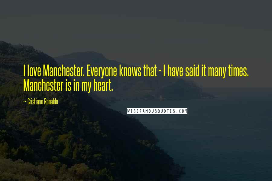 Cristiano Ronaldo Quotes: I love Manchester. Everyone knows that - I have said it many times. Manchester is in my heart.