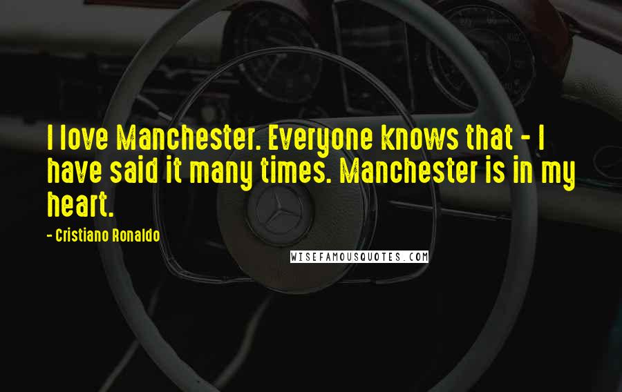 Cristiano Ronaldo Quotes: I love Manchester. Everyone knows that - I have said it many times. Manchester is in my heart.