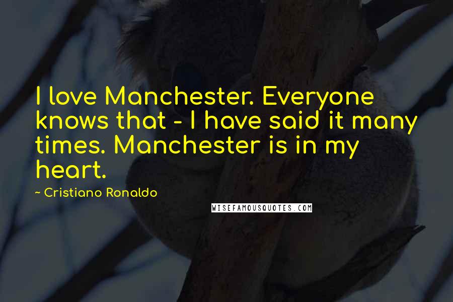 Cristiano Ronaldo Quotes: I love Manchester. Everyone knows that - I have said it many times. Manchester is in my heart.