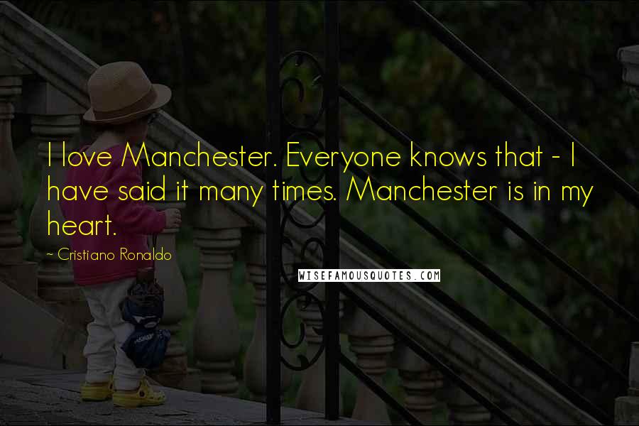 Cristiano Ronaldo Quotes: I love Manchester. Everyone knows that - I have said it many times. Manchester is in my heart.