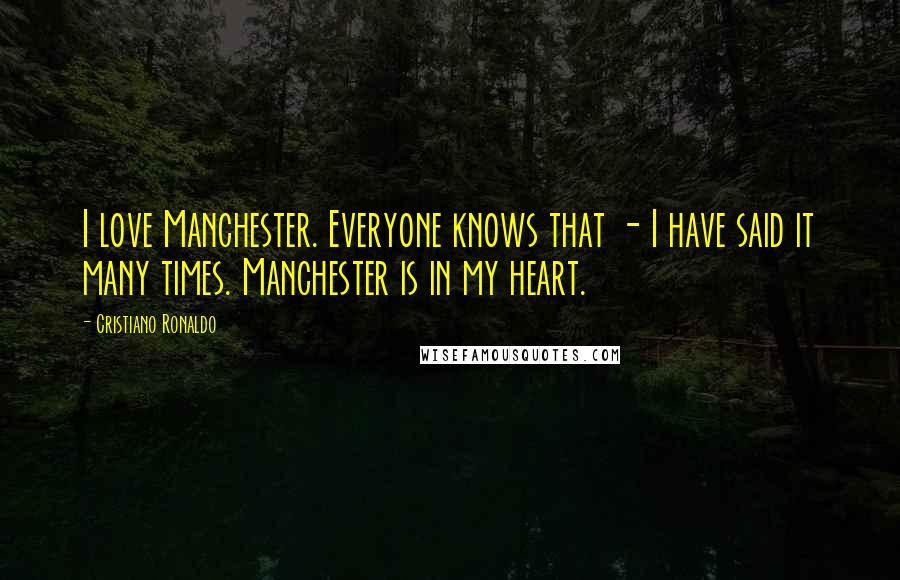 Cristiano Ronaldo Quotes: I love Manchester. Everyone knows that - I have said it many times. Manchester is in my heart.