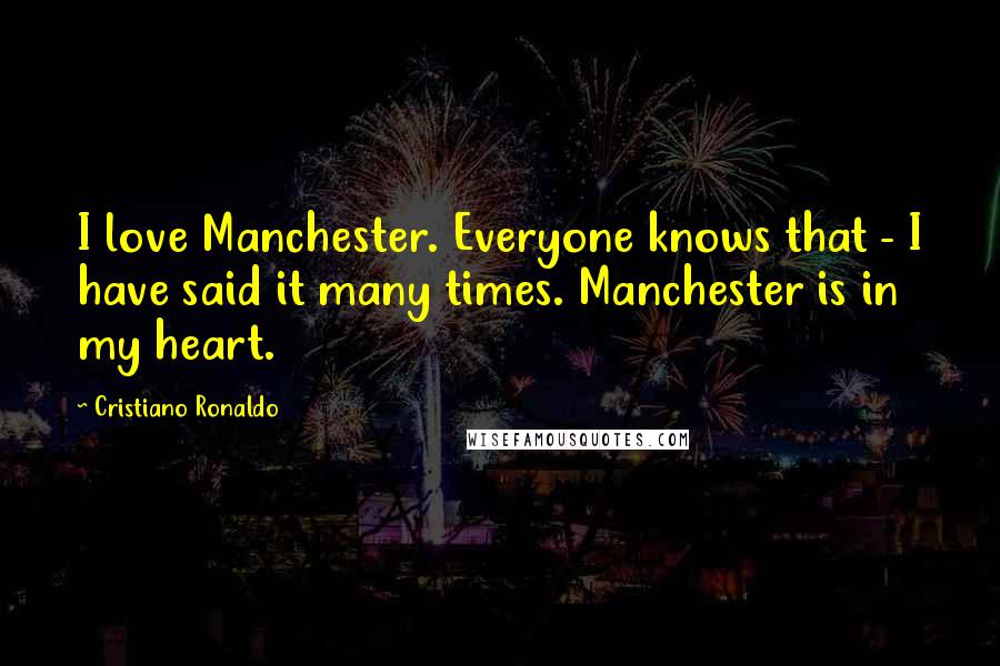 Cristiano Ronaldo Quotes: I love Manchester. Everyone knows that - I have said it many times. Manchester is in my heart.
