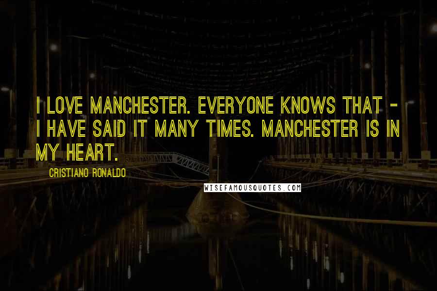 Cristiano Ronaldo Quotes: I love Manchester. Everyone knows that - I have said it many times. Manchester is in my heart.