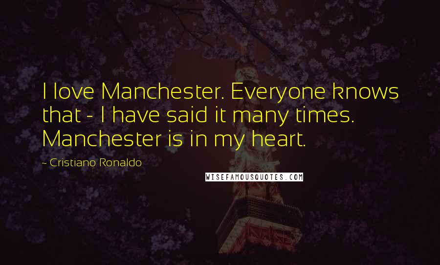 Cristiano Ronaldo Quotes: I love Manchester. Everyone knows that - I have said it many times. Manchester is in my heart.
