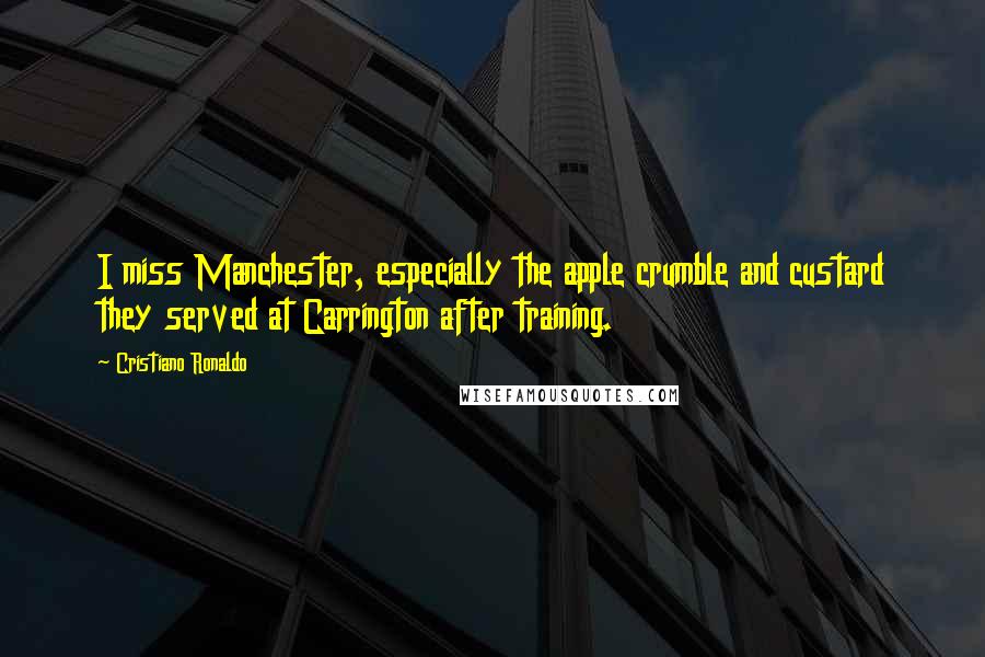 Cristiano Ronaldo Quotes: I miss Manchester, especially the apple crumble and custard they served at Carrington after training.