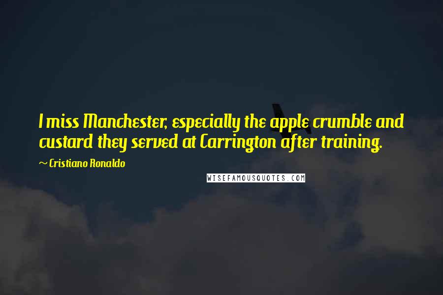 Cristiano Ronaldo Quotes: I miss Manchester, especially the apple crumble and custard they served at Carrington after training.