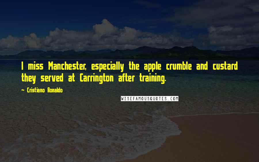 Cristiano Ronaldo Quotes: I miss Manchester, especially the apple crumble and custard they served at Carrington after training.