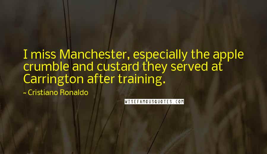 Cristiano Ronaldo Quotes: I miss Manchester, especially the apple crumble and custard they served at Carrington after training.