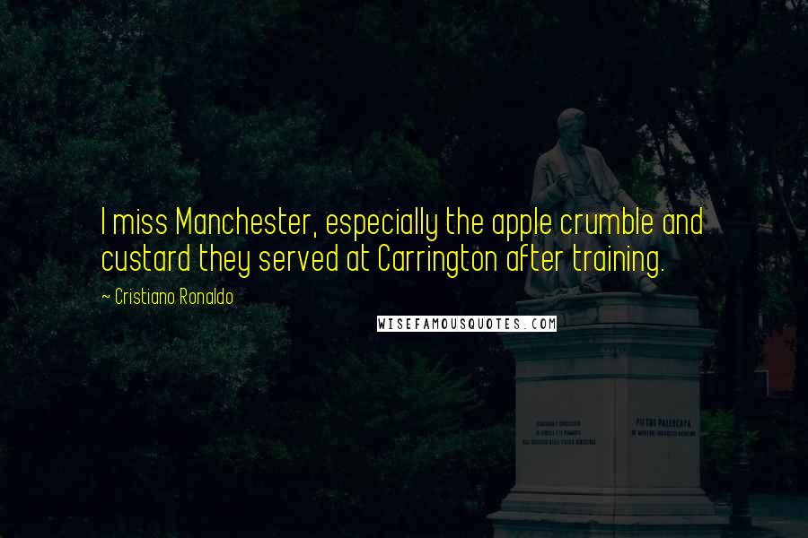 Cristiano Ronaldo Quotes: I miss Manchester, especially the apple crumble and custard they served at Carrington after training.