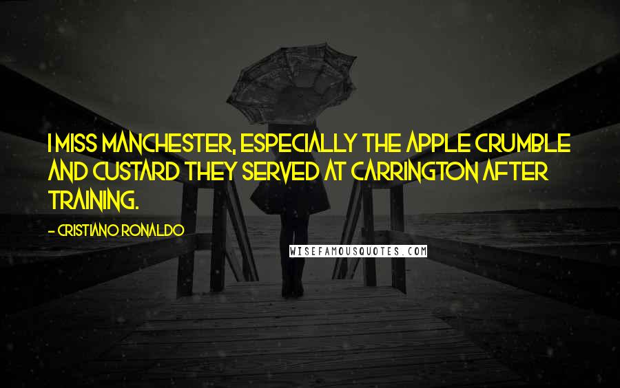 Cristiano Ronaldo Quotes: I miss Manchester, especially the apple crumble and custard they served at Carrington after training.