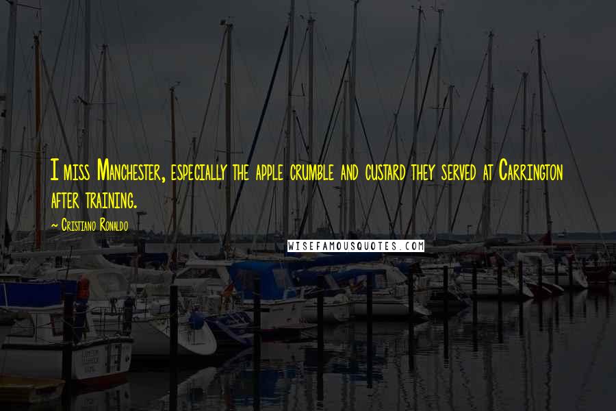 Cristiano Ronaldo Quotes: I miss Manchester, especially the apple crumble and custard they served at Carrington after training.