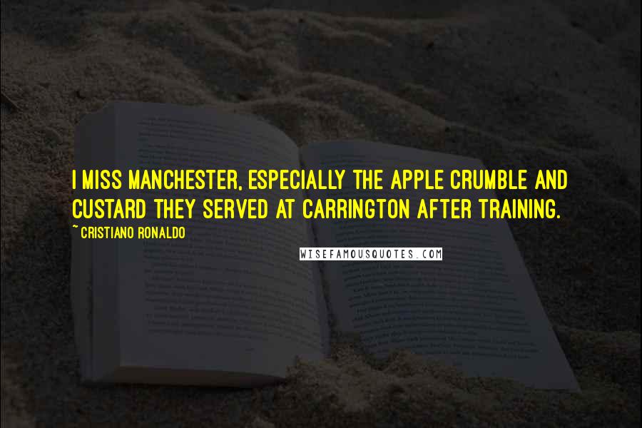 Cristiano Ronaldo Quotes: I miss Manchester, especially the apple crumble and custard they served at Carrington after training.