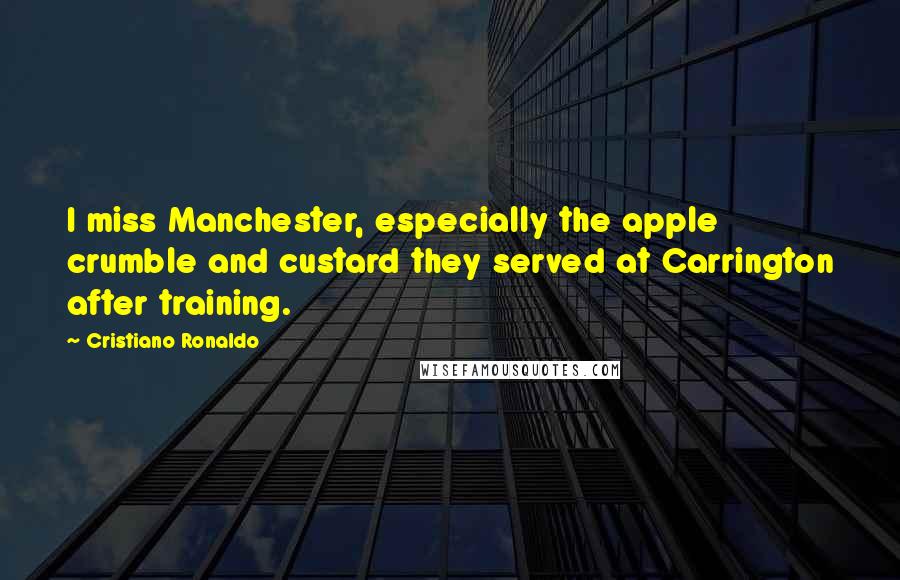 Cristiano Ronaldo Quotes: I miss Manchester, especially the apple crumble and custard they served at Carrington after training.