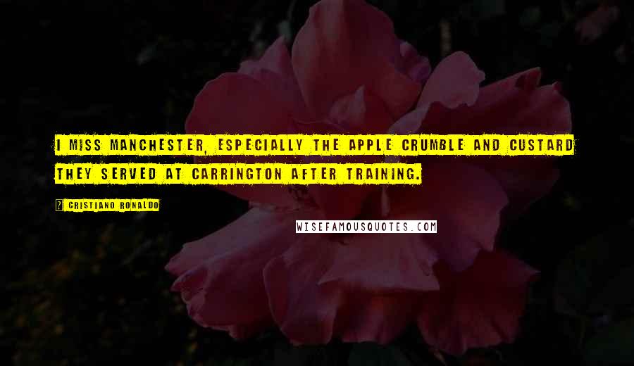 Cristiano Ronaldo Quotes: I miss Manchester, especially the apple crumble and custard they served at Carrington after training.