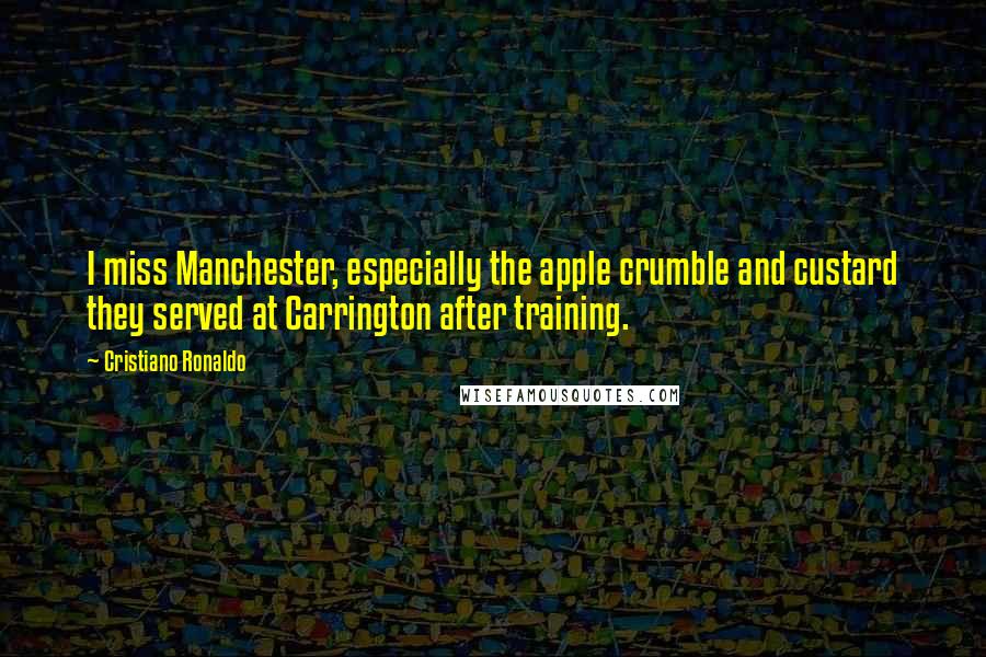 Cristiano Ronaldo Quotes: I miss Manchester, especially the apple crumble and custard they served at Carrington after training.