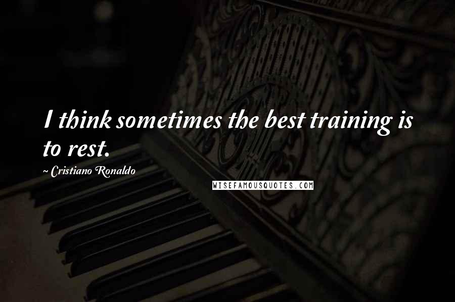 Cristiano Ronaldo Quotes: I think sometimes the best training is to rest.