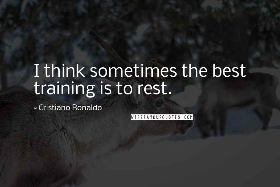 Cristiano Ronaldo Quotes: I think sometimes the best training is to rest.