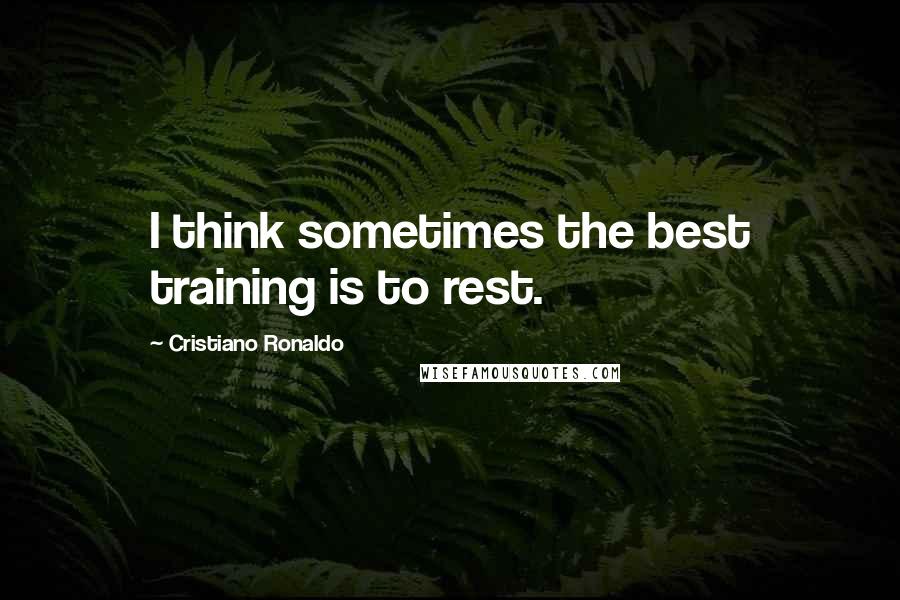 Cristiano Ronaldo Quotes: I think sometimes the best training is to rest.