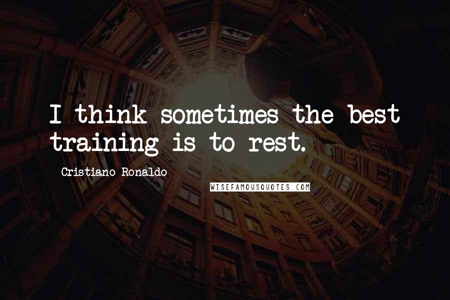 Cristiano Ronaldo Quotes: I think sometimes the best training is to rest.