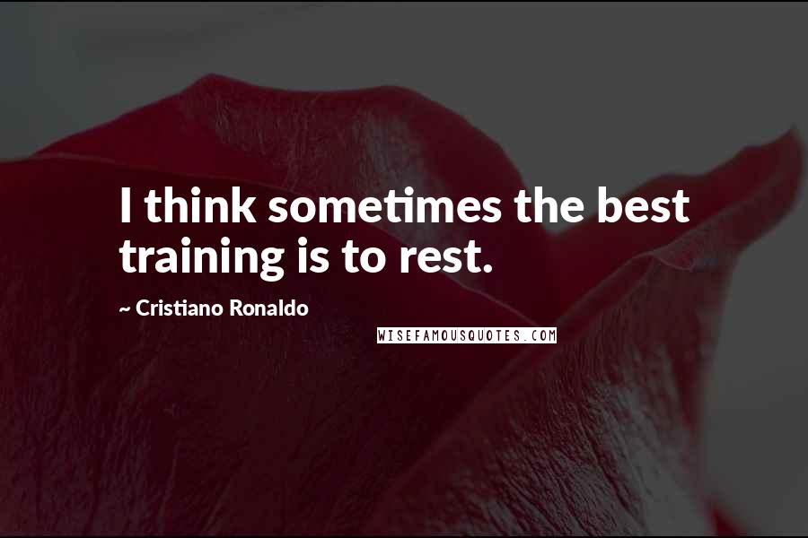 Cristiano Ronaldo Quotes: I think sometimes the best training is to rest.