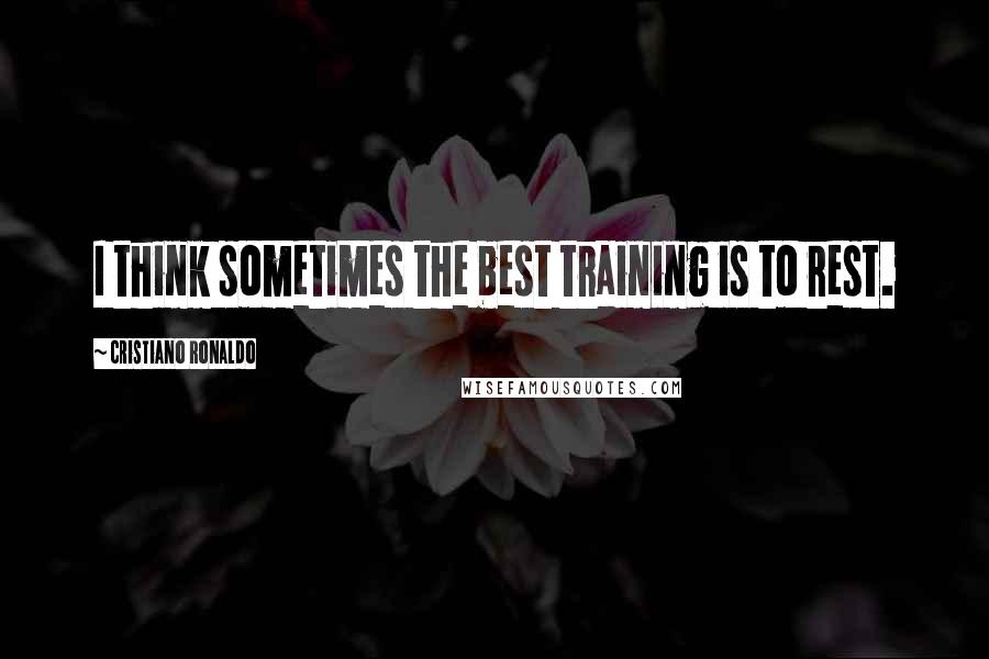 Cristiano Ronaldo Quotes: I think sometimes the best training is to rest.