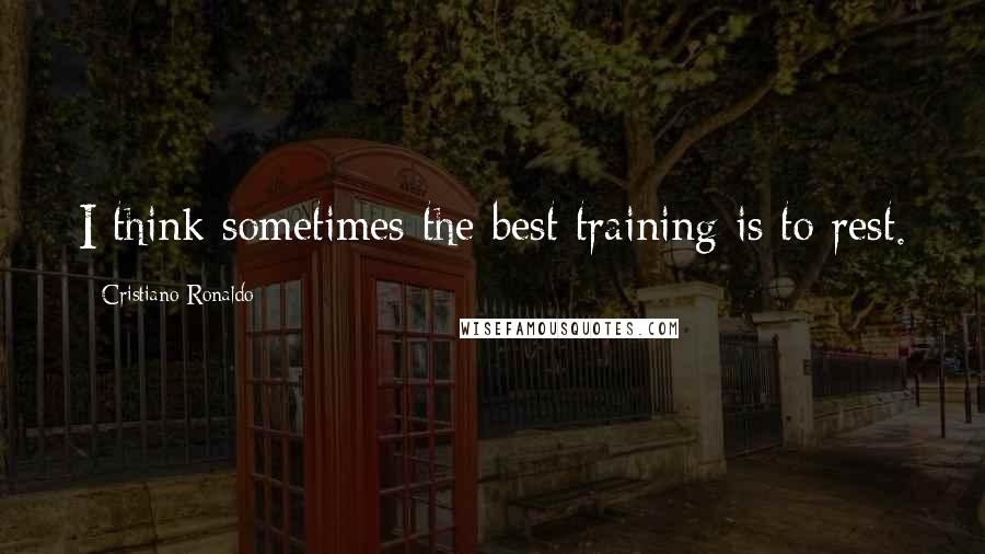 Cristiano Ronaldo Quotes: I think sometimes the best training is to rest.