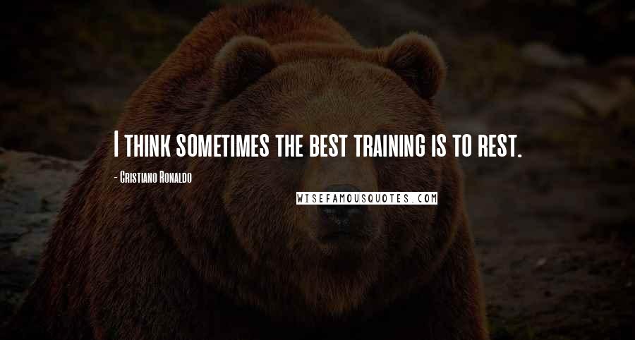 Cristiano Ronaldo Quotes: I think sometimes the best training is to rest.