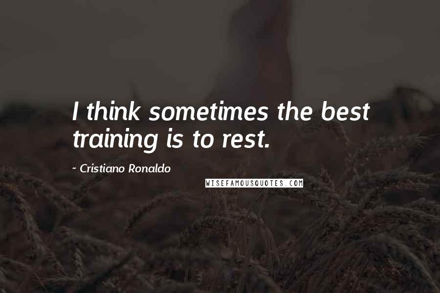 Cristiano Ronaldo Quotes: I think sometimes the best training is to rest.