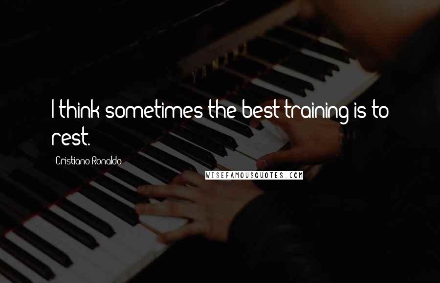 Cristiano Ronaldo Quotes: I think sometimes the best training is to rest.