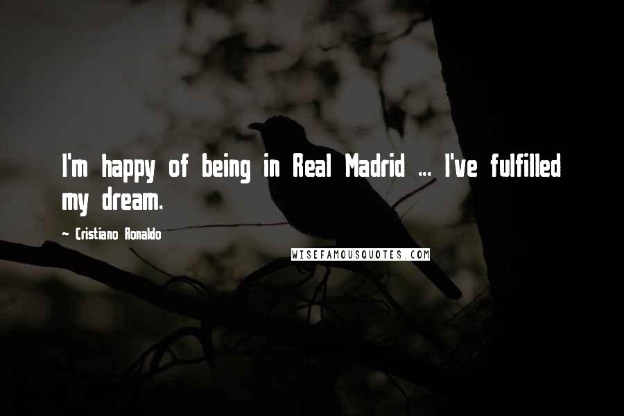 Cristiano Ronaldo Quotes: I'm happy of being in Real Madrid ... I've fulfilled my dream.