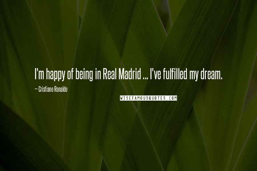 Cristiano Ronaldo Quotes: I'm happy of being in Real Madrid ... I've fulfilled my dream.