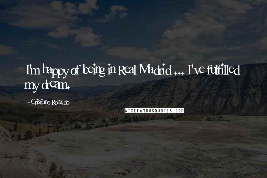 Cristiano Ronaldo Quotes: I'm happy of being in Real Madrid ... I've fulfilled my dream.