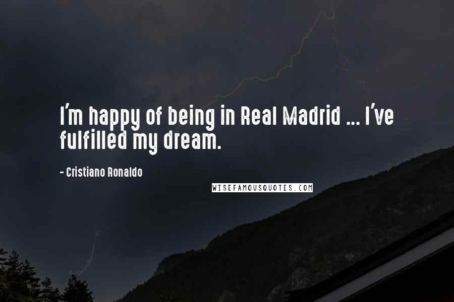 Cristiano Ronaldo Quotes: I'm happy of being in Real Madrid ... I've fulfilled my dream.