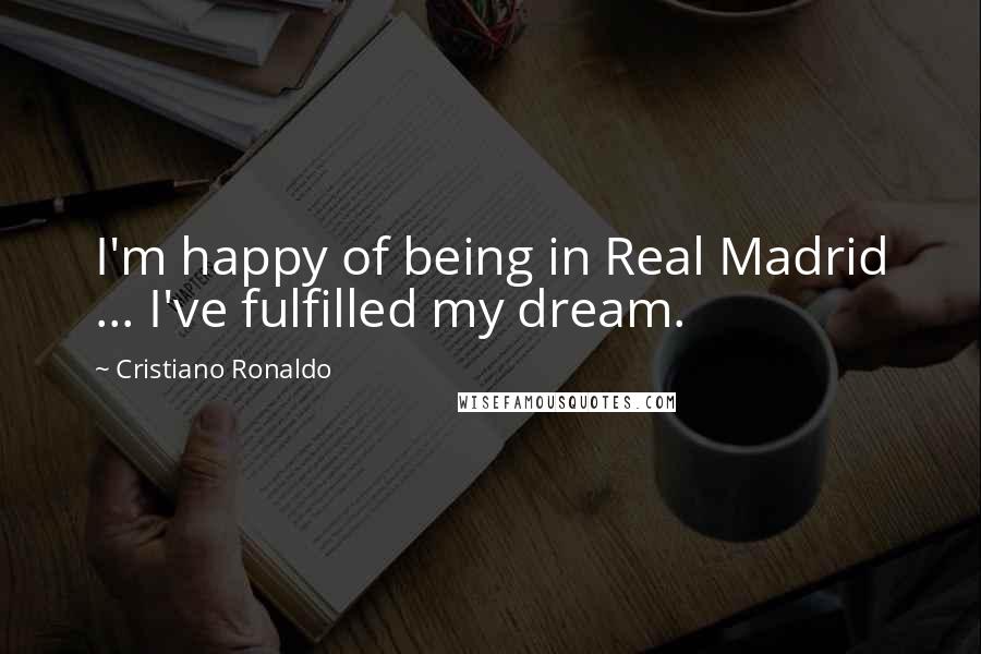 Cristiano Ronaldo Quotes: I'm happy of being in Real Madrid ... I've fulfilled my dream.