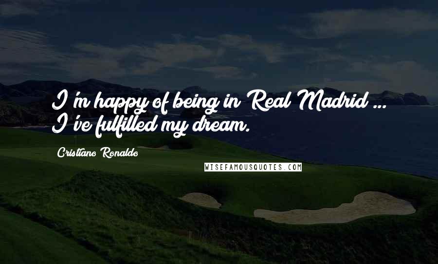 Cristiano Ronaldo Quotes: I'm happy of being in Real Madrid ... I've fulfilled my dream.