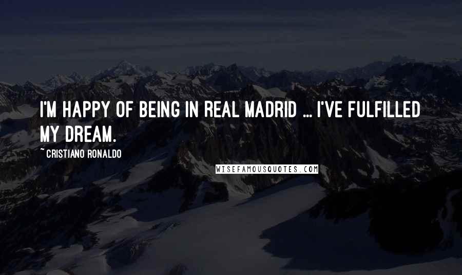 Cristiano Ronaldo Quotes: I'm happy of being in Real Madrid ... I've fulfilled my dream.