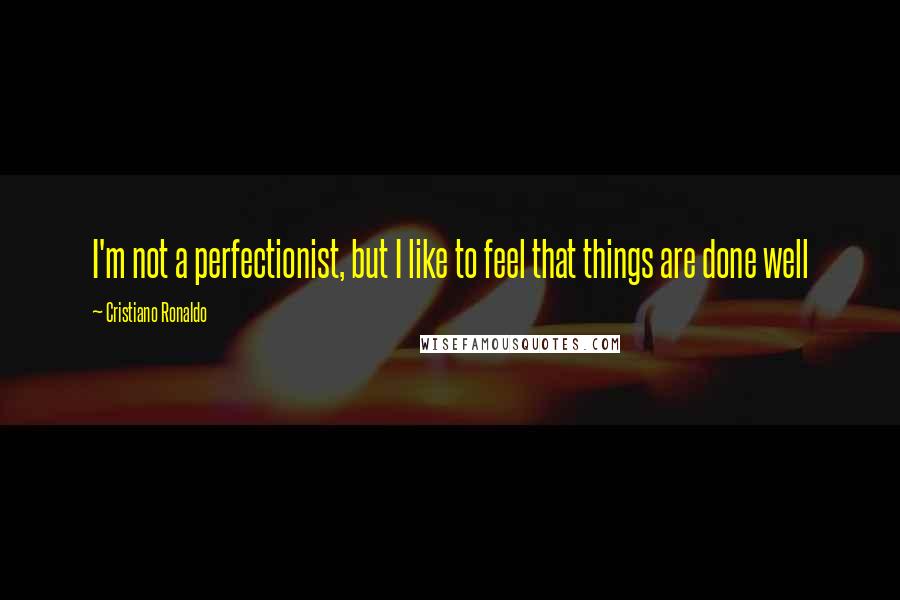 Cristiano Ronaldo Quotes: I'm not a perfectionist, but I like to feel that things are done well
