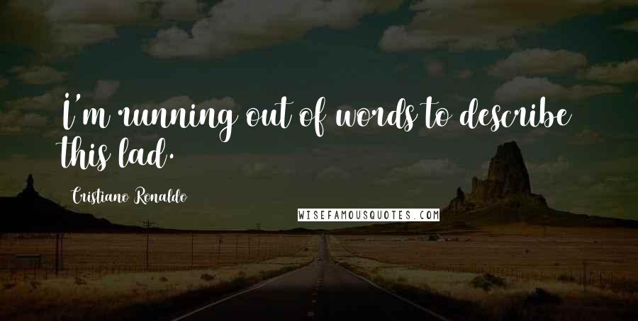 Cristiano Ronaldo Quotes: I'm running out of words to describe this lad.