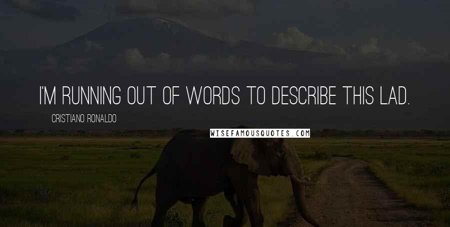 Cristiano Ronaldo Quotes: I'm running out of words to describe this lad.