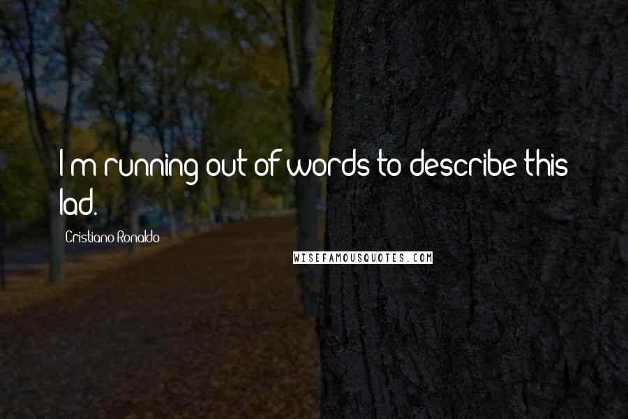 Cristiano Ronaldo Quotes: I'm running out of words to describe this lad.