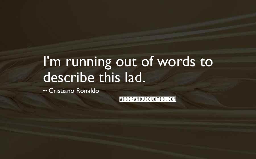 Cristiano Ronaldo Quotes: I'm running out of words to describe this lad.