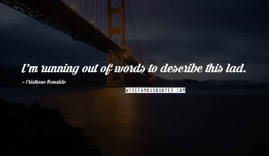 Cristiano Ronaldo Quotes: I'm running out of words to describe this lad.