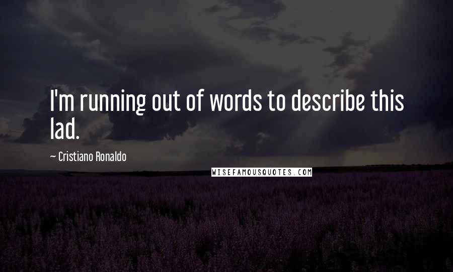 Cristiano Ronaldo Quotes: I'm running out of words to describe this lad.