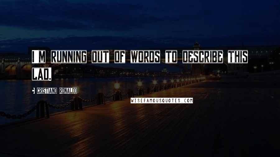 Cristiano Ronaldo Quotes: I'm running out of words to describe this lad.